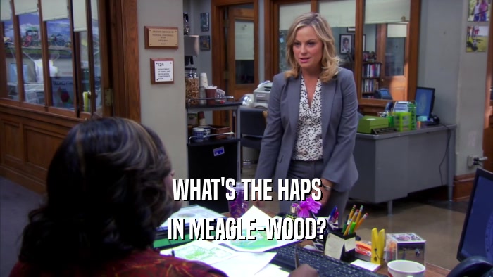 WHAT'S THE HAPS IN MEAGLE-WOOD? 