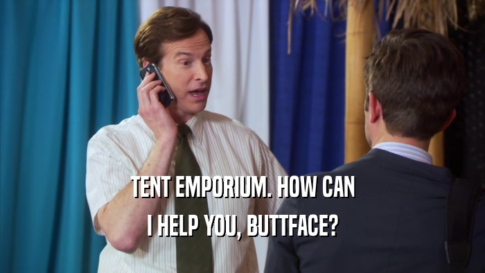 TENT EMPORIUM. HOW CAN I HELP YOU, BUTTFACE? 