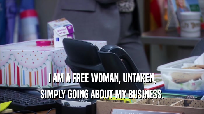 I AM A FREE WOMAN, UNTAKEN, SIMPLY GOING ABOUT MY BUSINESS. 
