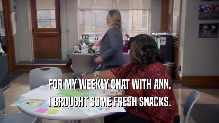 FOR MY WEEKLY CHAT WITH ANN.
 I BROUGHT SOME FRESH SNACKS.
 