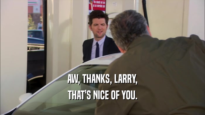 AW, THANKS, LARRY, THAT'S NICE OF YOU. 