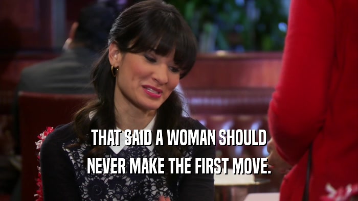 THAT SAID A WOMAN SHOULD NEVER MAKE THE FIRST MOVE. 