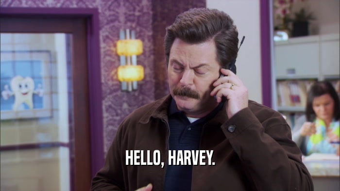 HELLO, HARVEY.  