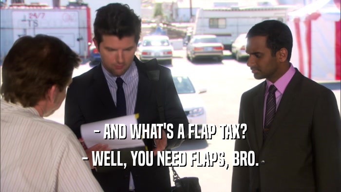 - AND WHAT'S A FLAP TAX? - WELL, YOU NEED FLAPS, BRO. 