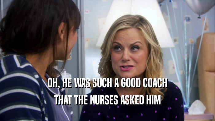 OH, HE WAS SUCH A GOOD COACH THAT THE NURSES ASKED HIM 