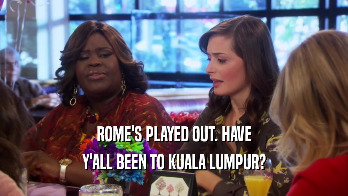 ROME'S PLAYED OUT. HAVE Y'ALL BEEN TO KUALA LUMPUR? 