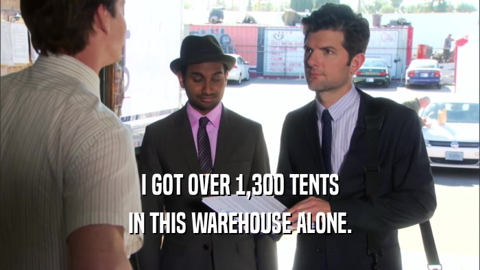 I GOT OVER 1,300 TENTS IN THIS WAREHOUSE ALONE. 