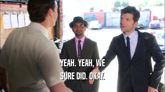 YEAH. YEAH, WE SURE DID. OKAY. 