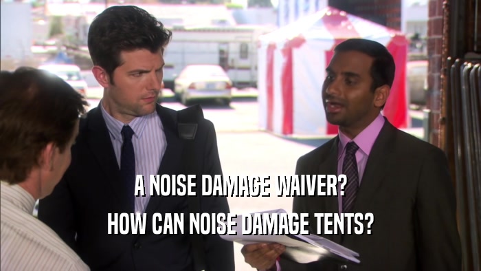 A NOISE DAMAGE WAIVER? HOW CAN NOISE DAMAGE TENTS? 