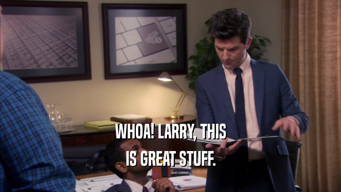 WHOA! LARRY, THIS IS GREAT STUFF. 