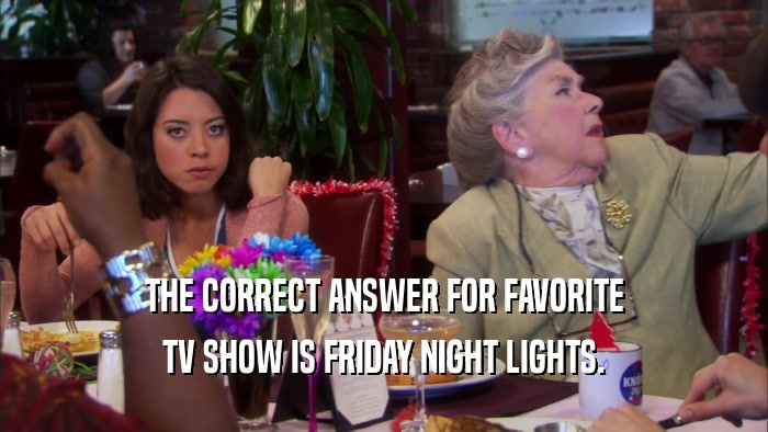 THE CORRECT ANSWER FOR FAVORITE TV SHOW IS FRIDAY NIGHT LIGHTS. 