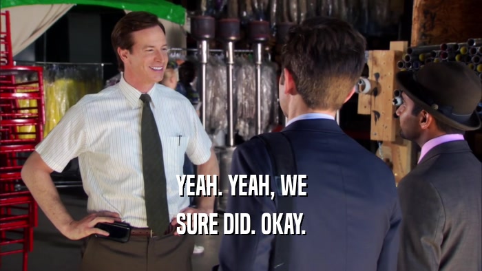 YEAH. YEAH, WE SURE DID. OKAY. 
