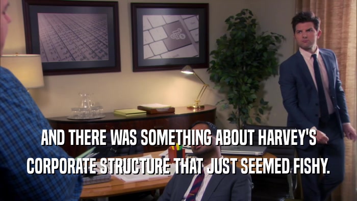 AND THERE WAS SOMETHING ABOUT HARVEY'S CORPORATE STRUCTURE THAT JUST SEEMED FISHY. 