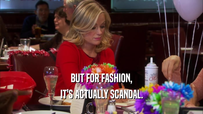 BUT FOR FASHION, IT'S ACTUALLY SCANDAL. 