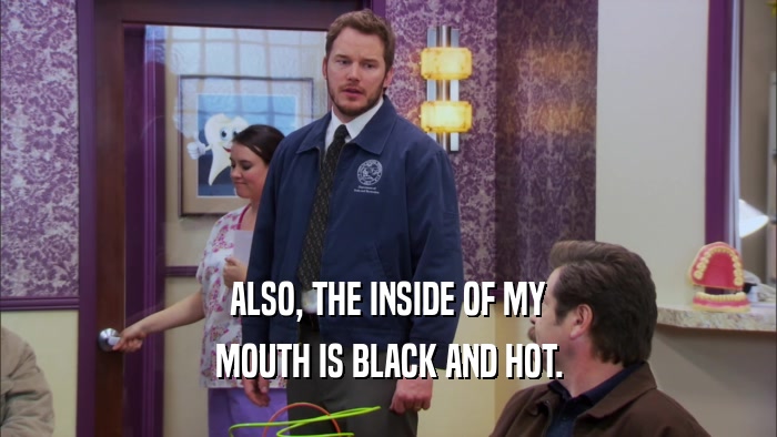 ALSO, THE INSIDE OF MY MOUTH IS BLACK AND HOT. 