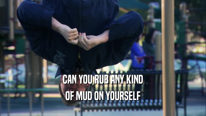 CAN YOU RUB ANY KIND OF MUD ON YOURSELF 