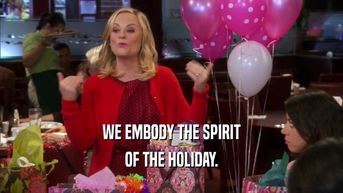 WE EMBODY THE SPIRIT OF THE HOLIDAY. 