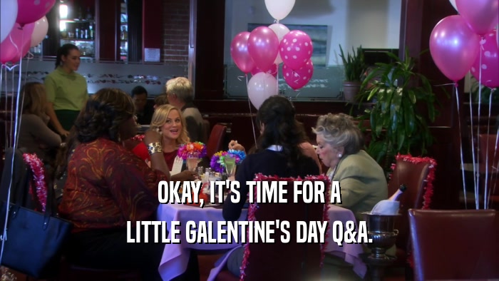 OKAY, IT'S TIME FOR A LITTLE GALENTINE'S DAY Q&A. 