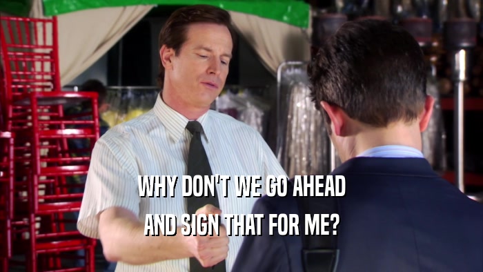 WHY DON'T WE GO AHEAD AND SIGN THAT FOR ME? 