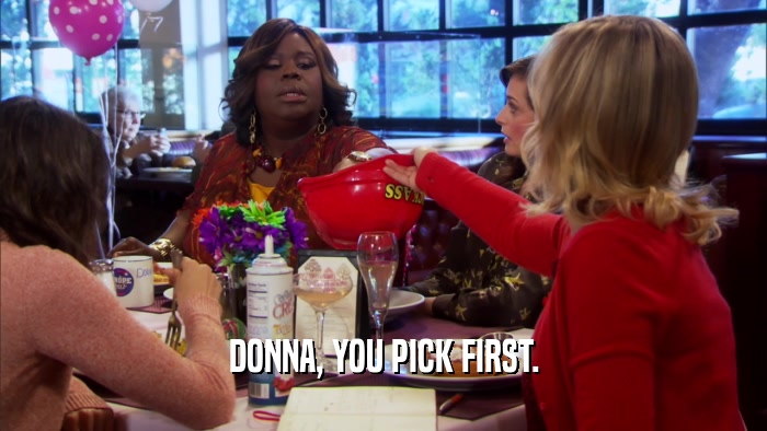 DONNA, YOU PICK FIRST.  