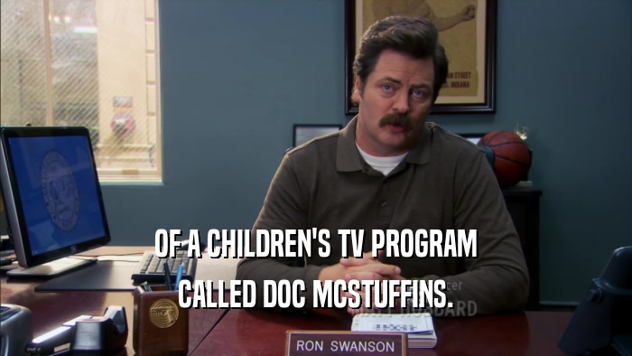 OF A CHILDREN'S TV PROGRAM
 CALLED DOC MCSTUFFINS.
 
