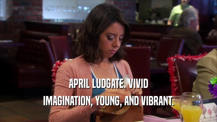APRIL LUDGATE. VIVID
 IMAGINATION, YOUNG, AND VIBRANT.
 