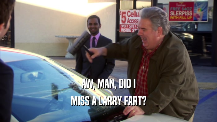 AW, MAN, DID I MISS A LARRY FART? 