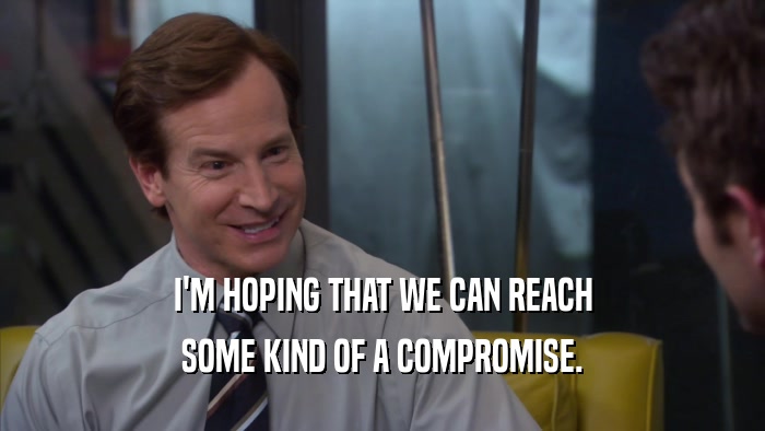 I'M HOPING THAT WE CAN REACH SOME KIND OF A COMPROMISE. 
