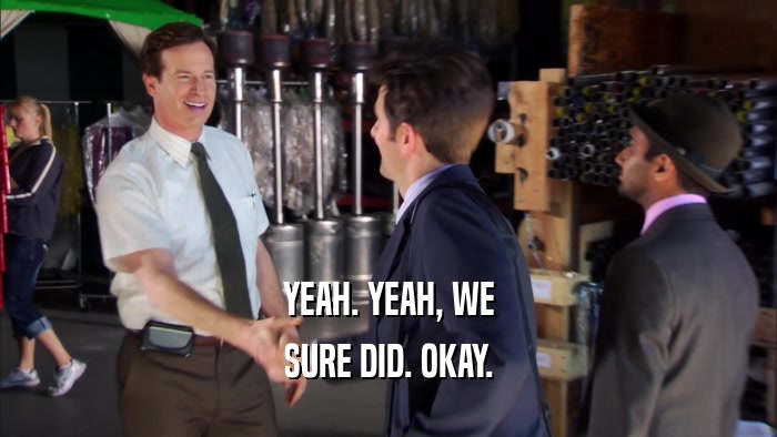 YEAH. YEAH, WE SURE DID. OKAY. 