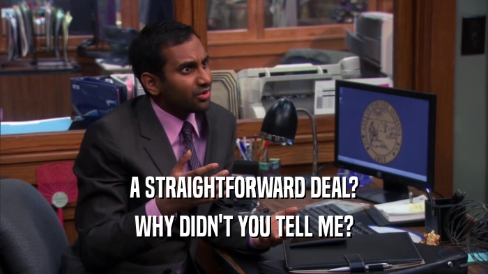 A STRAIGHTFORWARD DEAL? WHY DIDN'T YOU TELL ME? 