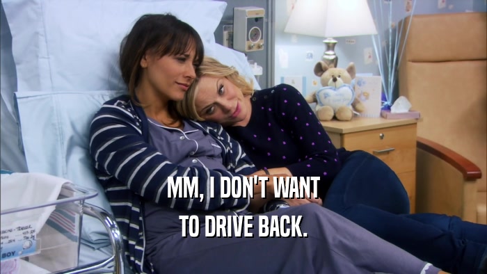 MM, I DON'T WANT TO DRIVE BACK. 