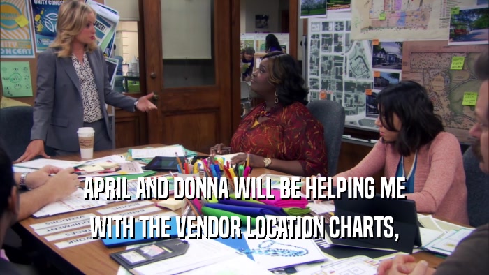 APRIL AND DONNA WILL BE HELPING ME WITH THE VENDOR LOCATION CHARTS, 