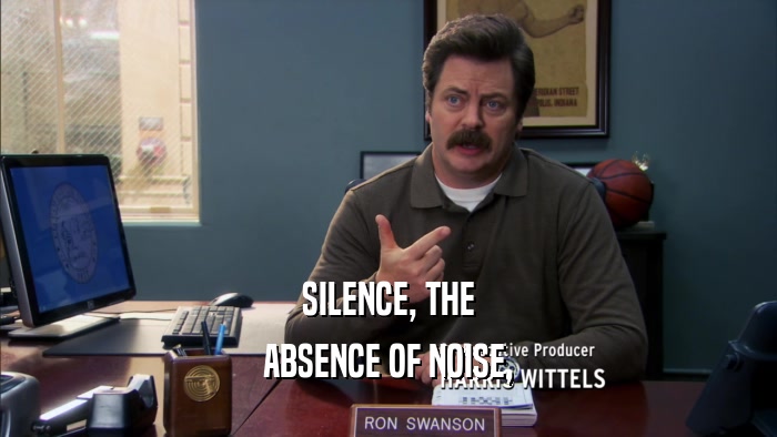 SILENCE, THE ABSENCE OF NOISE, 
