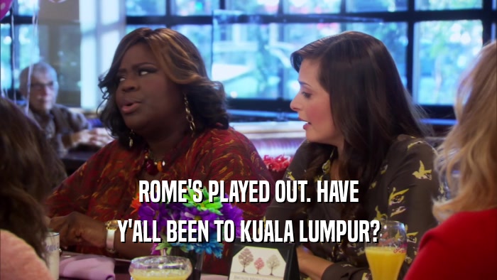 ROME'S PLAYED OUT. HAVE Y'ALL BEEN TO KUALA LUMPUR? 