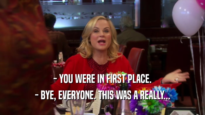 - YOU WERE IN FIRST PLACE. - BYE, EVERYONE. THIS WAS A REALLY... 