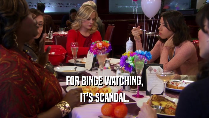 FOR BINGE WATCHING, IT'S SCANDAL. 