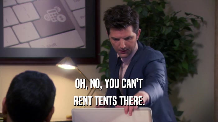 OH, NO, YOU CAN'T RENT TENTS THERE. 