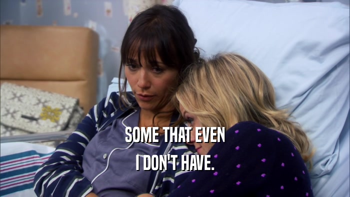 SOME THAT EVEN I DON'T HAVE. 
