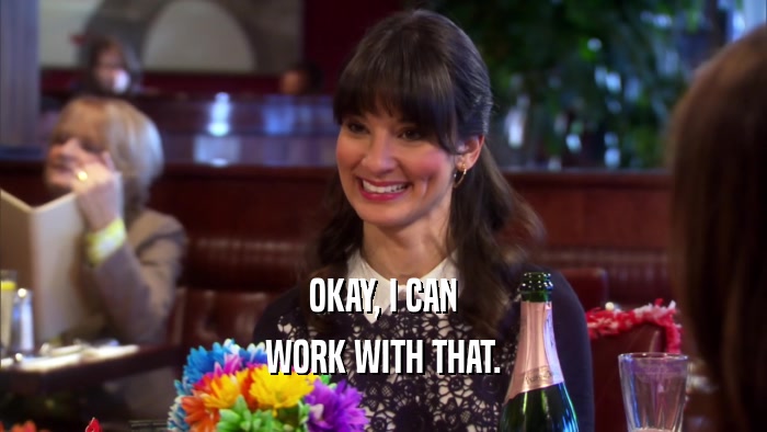 OKAY, I CAN WORK WITH THAT. 
