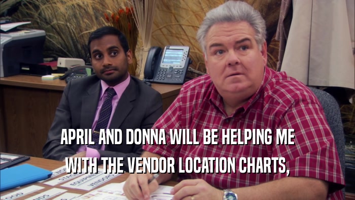 APRIL AND DONNA WILL BE HELPING ME WITH THE VENDOR LOCATION CHARTS, 