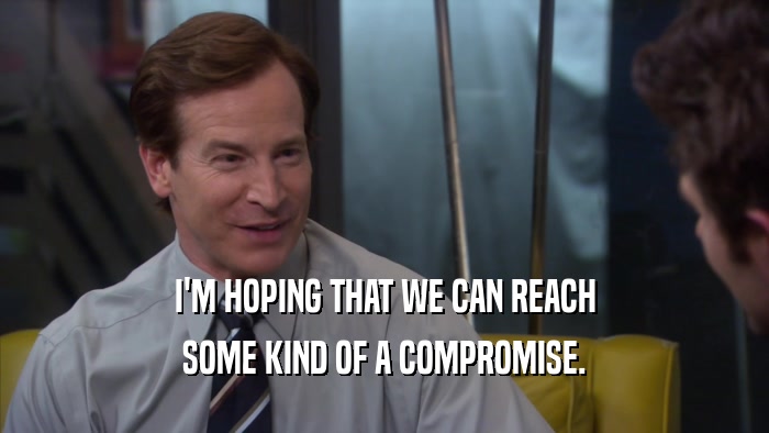 I'M HOPING THAT WE CAN REACH SOME KIND OF A COMPROMISE. 