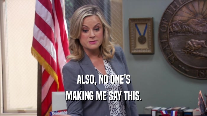 ALSO, NO ONE'S MAKING ME SAY THIS. 