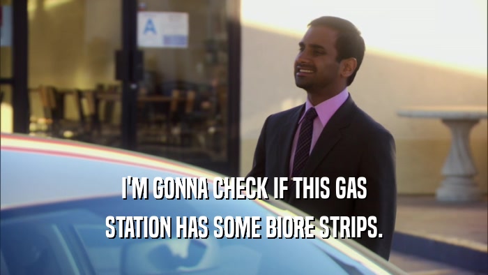 I'M GONNA CHECK IF THIS GAS STATION HAS SOME BIORE STRIPS. 