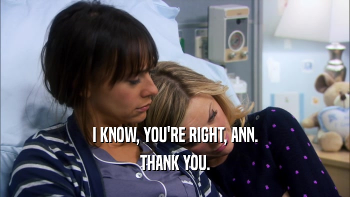 I KNOW, YOU'RE RIGHT, ANN. THANK YOU. 