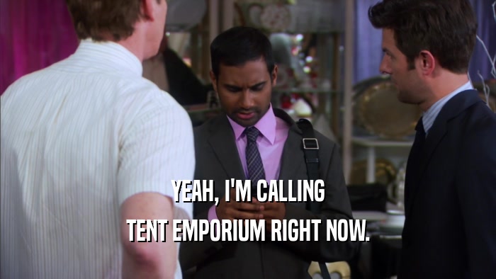 YEAH, I'M CALLING TENT EMPORIUM RIGHT NOW. 