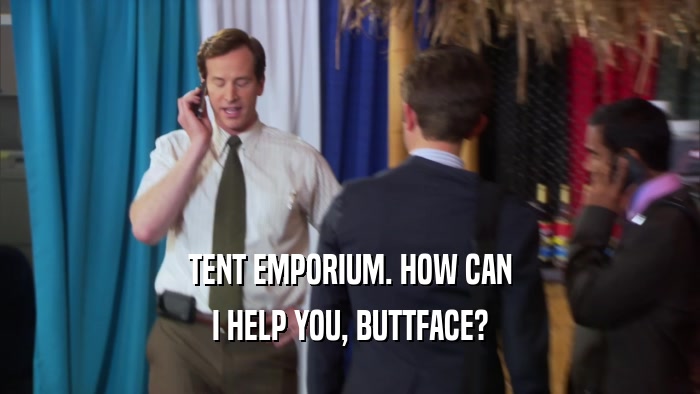 TENT EMPORIUM. HOW CAN I HELP YOU, BUTTFACE? 