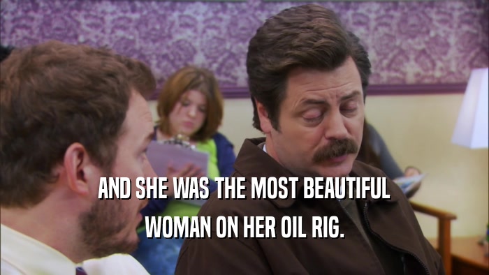 AND SHE WAS THE MOST BEAUTIFUL WOMAN ON HER OIL RIG. 