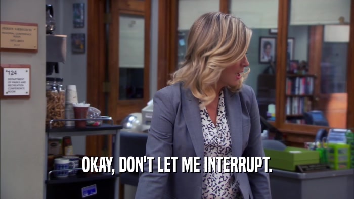 OKAY, DON'T LET ME INTERRUPT.  