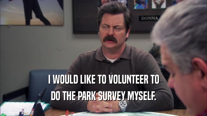 I WOULD LIKE TO VOLUNTEER TO DO THE PARK SURVEY MYSELF. 
