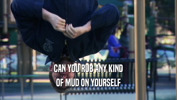 CAN YOU RUB ANY KIND OF MUD ON YOURSELF 
